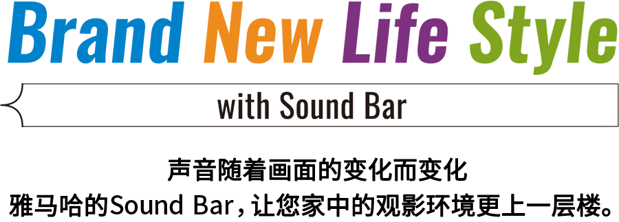 Brand New Life Style 音が変わると、映像も変わる。-ヤマハのサウンドバーが、あなたの家のTV環境を劇的に進化させる。 - with Sound Bar